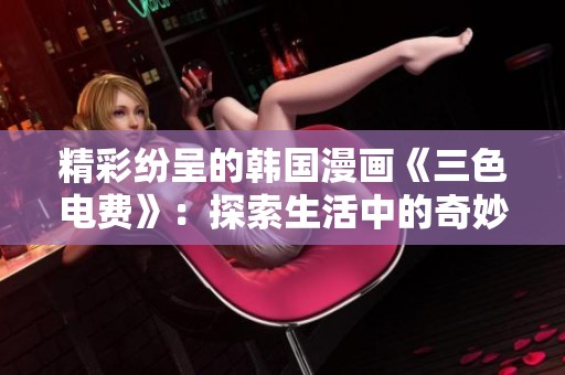 精彩纷呈的韩国漫画《三色电费》：探索生活中的奇妙瞬间