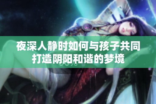 夜深人静时如何与孩子共同打造阴阳和谐的梦境