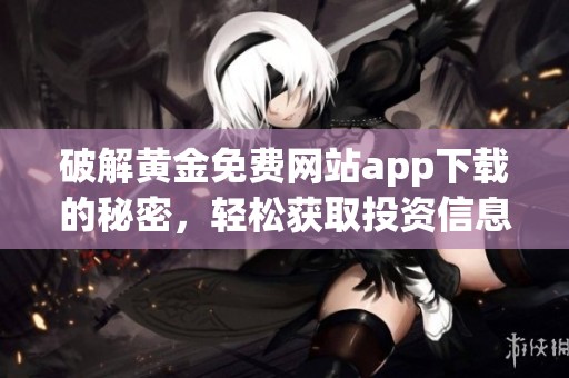 破解黄金免费网站app下载的秘密，轻松获取投资信息与策略