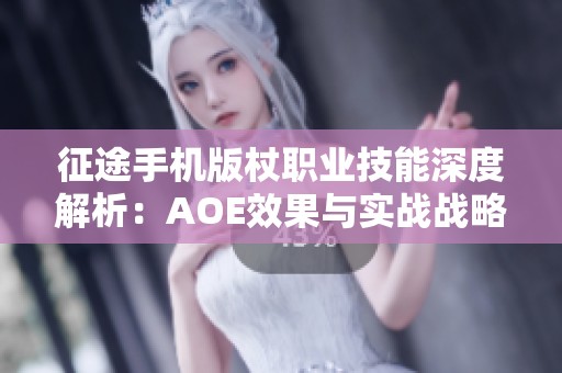 征途手机版杖职业技能深度解析：AOE效果与实战战略全面探讨