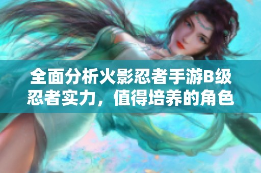 全面分析火影忍者手游B级忍者实力，值得培养的角色推荐