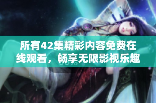 所有42集精彩内容免费在线观看，畅享无限影视乐趣