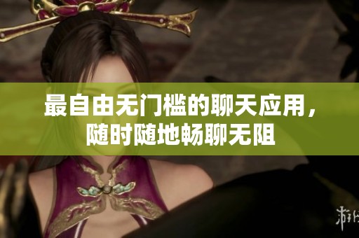 最自由无门槛的聊天应用，随时随地畅聊无阻