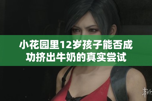 小花园里12岁孩子能否成功挤出牛奶的真实尝试
