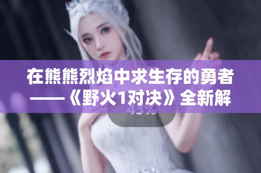 在熊熊烈焰中求生存的勇者——《野火1对决》全新解读
