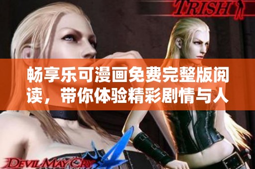 畅享乐可漫画免费完整版阅读，带你体验精彩剧情与人物魅力