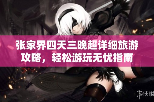 张家界四天三晚超详细旅游攻略，轻松游玩无忧指南