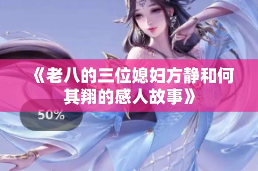 《老八的三位媳妇方静和何其翔的感人故事》