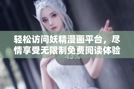 轻松访问妖精漫画平台，尽情享受无限制免费阅读体验！