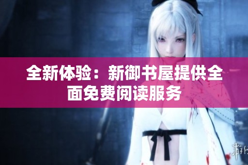 全新体验：新御书屋提供全面免费阅读服务