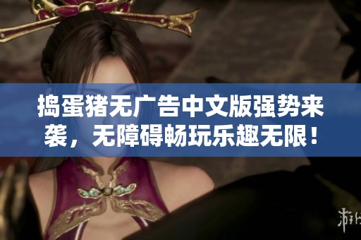 捣蛋猪无广告中文版强势来袭，无障碍畅玩乐趣无限！
