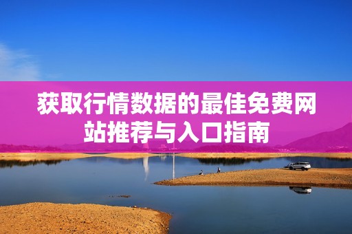 获取行情数据的最佳免费网站推荐与入口指南