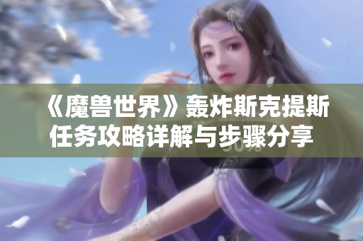 《魔兽世界》轰炸斯克提斯任务攻略详解与步骤分享