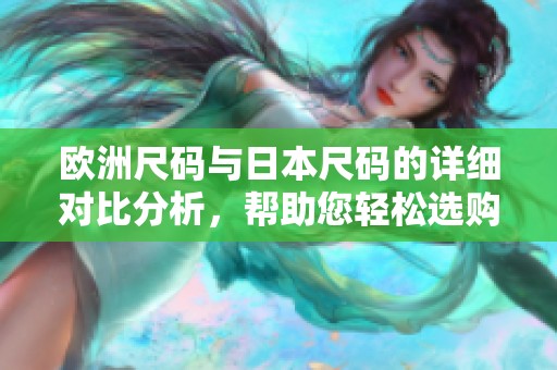 欧洲尺码与日本尺码的详细对比分析，帮助您轻松选购