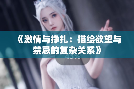 《激情与挣扎：描绘欲望与禁忌的复杂关系》