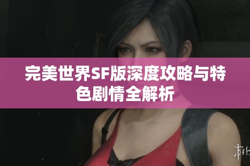 完美世界SF版深度攻略与特色剧情全解析