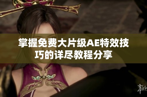 掌握免费大片级AE特效技巧的详尽教程分享
