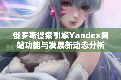 俄罗斯搜索引擎Yandex网站功能与发展新动态分析