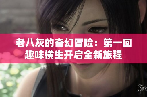 老八灰的奇幻冒险：第一回趣味横生开启全新旅程