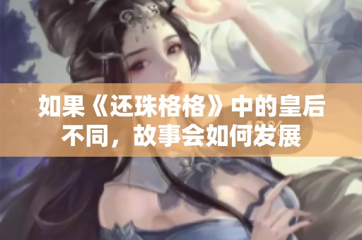 如果《还珠格格》中的皇后不同，故事会如何发展