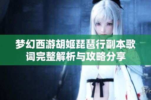 梦幻西游胡姬琵琶行副本歌词完整解析与攻略分享