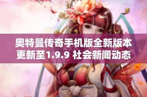 奥特曼传奇手机版全新版本更新至1.9.9 社会新闻动态解析