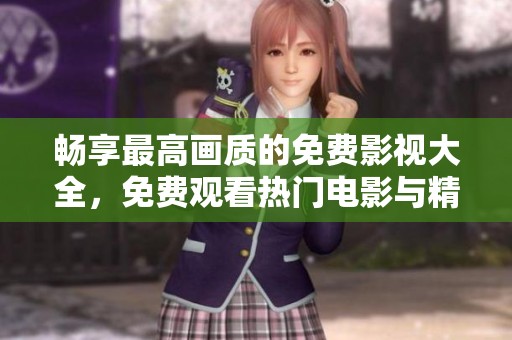 畅享最高画质的免费影视大全，免费观看热门电影与精彩剧集