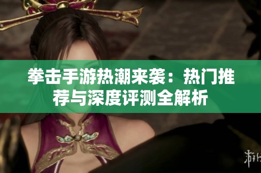 拳击手游热潮来袭：热门推荐与深度评测全解析
