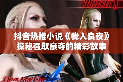 抖音热推小说《我入良夜》探秘强取豪夺的精彩故事