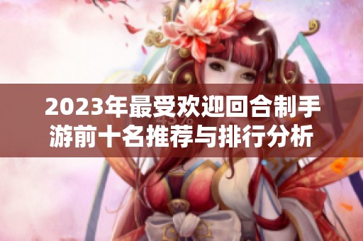 2023年最受欢迎回合制手游前十名推荐与排行分析