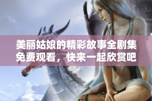 美丽姑娘的精彩故事全剧集免费观看，快来一起欣赏吧