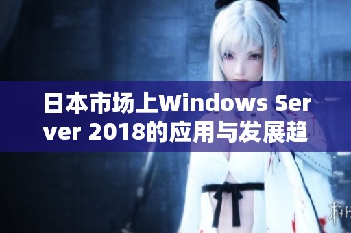 日本市场上Windows Server 2018的应用与发展趋势探讨