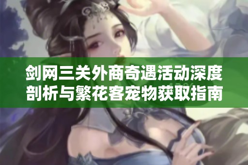 剑网三关外商奇遇活动深度剖析与繁花客宠物获取指南