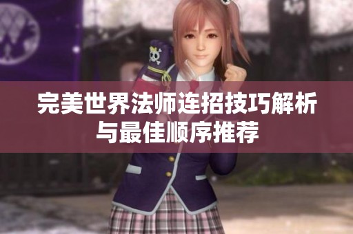完美世界法师连招技巧解析与最佳顺序推荐