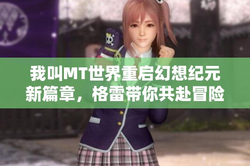 我叫MT世界重启幻想纪元新篇章，格雷带你共赴冒险之旅