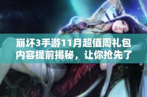 崩坏3手游11月超值周礼包内容提前揭秘，让你抢先了解！