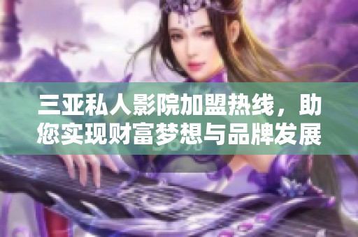 三亚私人影院加盟热线，助您实现财富梦想与品牌发展