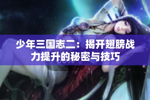 少年三国志二：揭开翅膀战力提升的秘密与技巧
