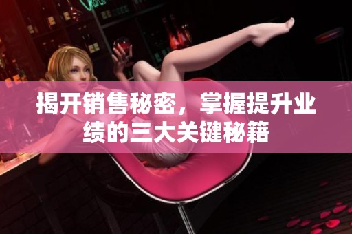 揭开销售秘密，掌握提升业绩的三大关键秘籍