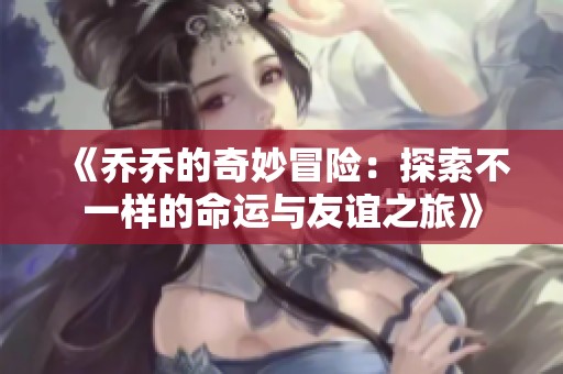 《乔乔的奇妙冒险：探索不一样的命运与友谊之旅》