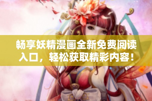 畅享妖精漫画全新免费阅读入口，轻松获取精彩内容！