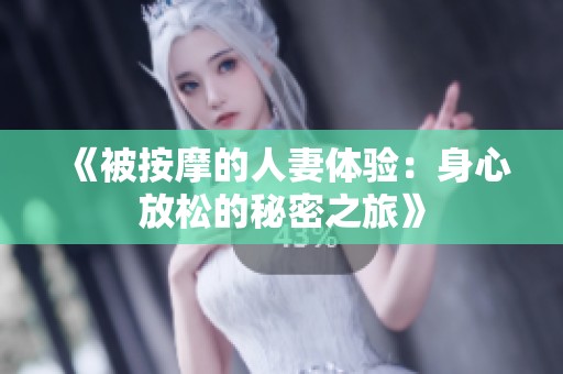 《被按摩的人妻体验：身心放松的秘密之旅》