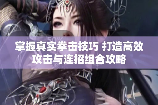 掌握真实拳击技巧 打造高效攻击与连招组合攻略