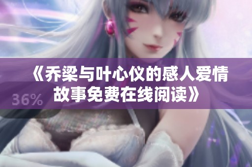 《乔梁与叶心仪的感人爱情故事免费在线阅读》