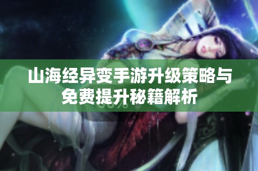 山海经异变手游升级策略与免费提升秘籍解析