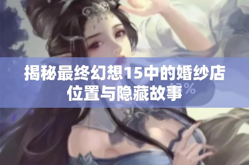 揭秘最终幻想15中的婚纱店位置与隐藏故事