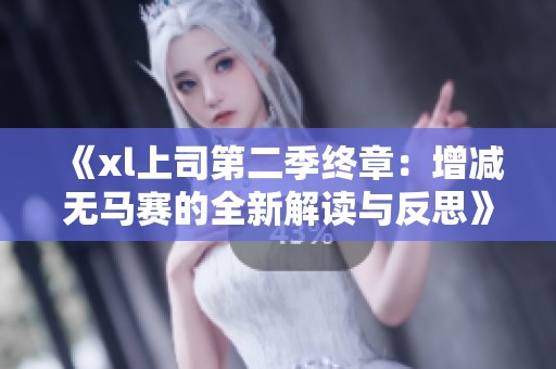 《xl上司第二季终章：增减无马赛的全新解读与反思》