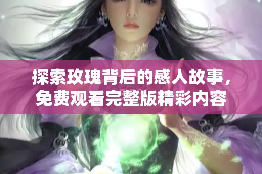 探索玫瑰背后的感人故事，免费观看完整版精彩内容