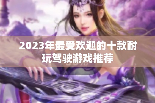 2023年最受欢迎的十款耐玩驾驶游戏推荐