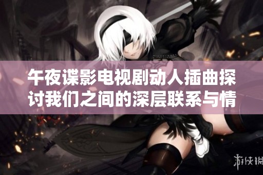 午夜谍影电视剧动人插曲探讨我们之间的深层联系与情感
